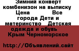 Зимний конверт комбенизон на выписку › Цена ­ 1 500 - Все города Дети и материнство » Детская одежда и обувь   . Крым,Черноморское